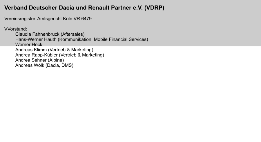 Verband Deutscher Dacia und Renault Partner e.V. (VDRP)  Vereinsregister:	Amtsgericht Köln VR 6479  VVorstand:		 Claudia Fahnenbruck (Aftersales) Hans-Werner Hauth (Kommunikation, Mobile Financial Services) Werner Heck Andreas Klimm (Vertrieb & Marketing) Andrea Rapp-Kübler (Vertrieb & Marketing) Andrea Sehner (Alpine) Andreas Wölk (Dacia, DMS)